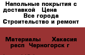 Напольные покрытия с доставкой › Цена ­ 1 000 - Все города Строительство и ремонт » Материалы   . Хакасия респ.,Черногорск г.